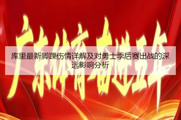 库里最新脚踝伤情详解及对勇士季后赛出战的深远影响分析